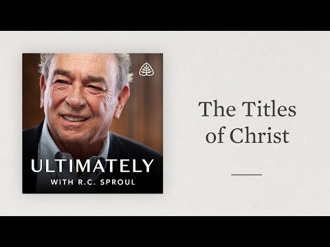 The Titles of Christ: Ultimately with R.C. Sproul