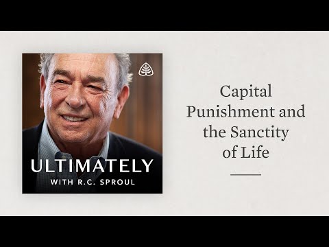 Capital Punishment and the Sanctity of Life: Ultimately with R.C. Sproul