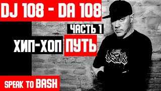 DJ 108 - DA 108 - ХИП-ХОП ПУТЬ - Часть 1 -   SPEAK TO BASH