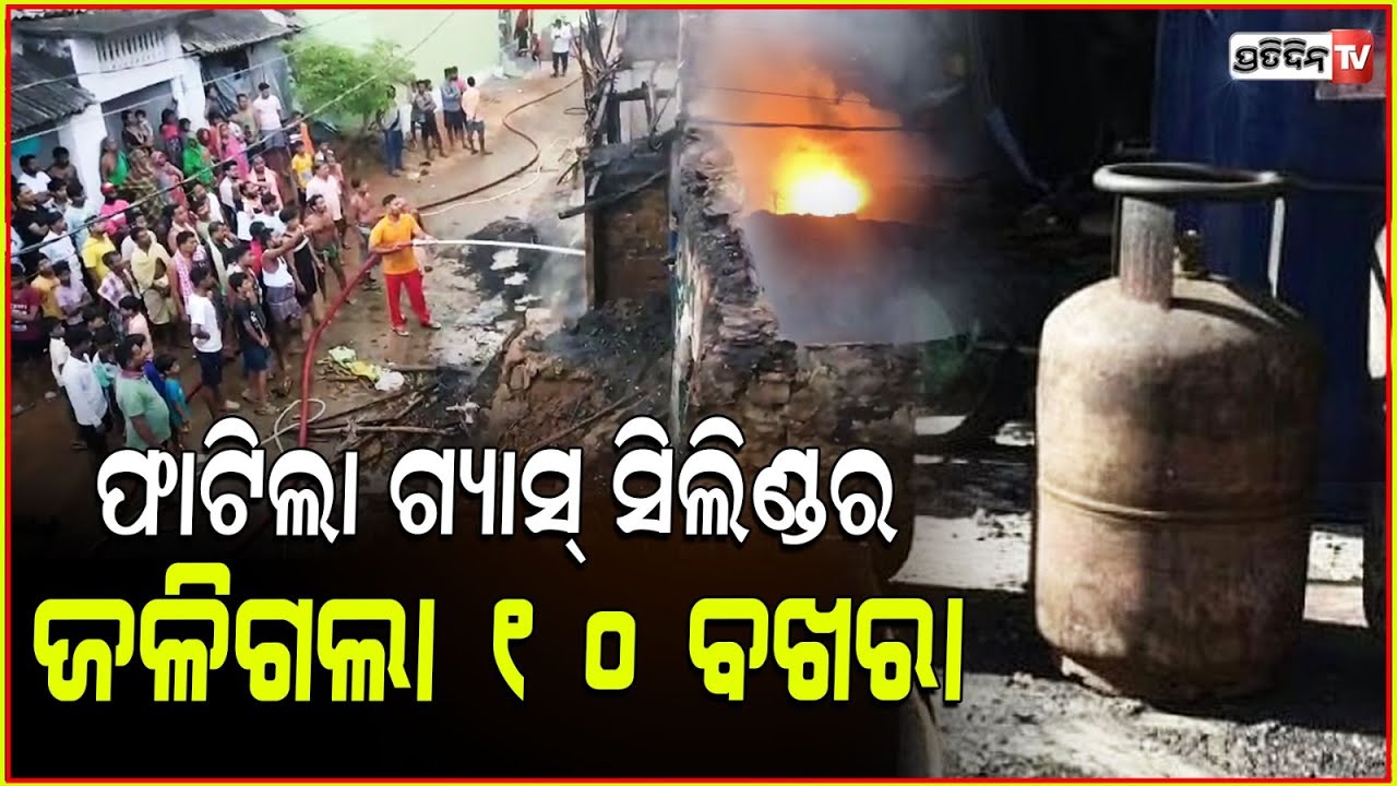 ଗ୍ୟାସ ସିଲିଣ୍ଡର ସ୍ବାହା କରିଦେଲା ୧୦ ବଖରା ଘର ! LPG Cylinder Explodes in Khallikote, Ganjam.