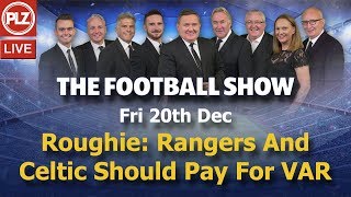 Roughie: Rangers And Celtic Should Pay For VAR – The Football Show – Fri 20th Dec 2019.