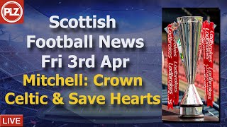 Mitchell: Crown Celtic & Save Hearts – Friday 3rd April – PLZ Scottish Bulletin