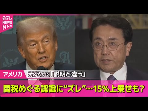 経済金融の動画サムネイル - 【アメリカ】関税めぐる認識に“ズレ”…15％上乗せも？　赤沢大臣「説明と違う」── 国際ニュースライブ （日テレNEWS LIVE）