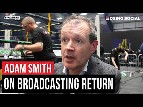 Adam smith opens up on boxing broadcast return, honest thoughts on ben shalom criticism