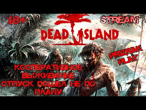 DEAD ISLAND DEFINITEVE EDITION КООПЕРАТИВНОЕ ВЫЖИВАНИЕ ВТОРОЙ ДЕНЬ ОТПУСКА УГАР ОБЩЕНИЕ