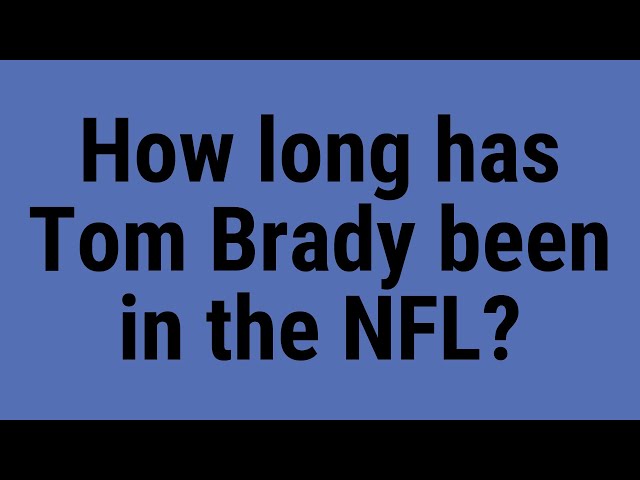 How Long Has Tom Brady Been in the NFL?