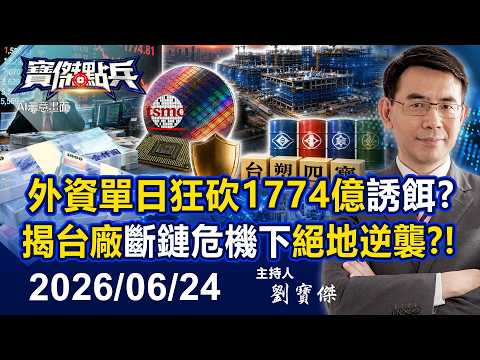 【寶傑點兵LIVE】外資單日狂砍1774億只是誘餌？！「日月光急蓋15新廠」台塑四寶成資金避風港！？揭台廠在斷鏈生存危機下「絕地逆襲」驚天真相？！- 20260624 劉寶傑