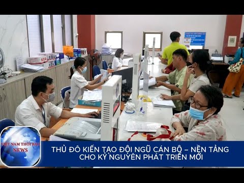 THỦ ĐÔ KIẾN TẠO ĐỘI NGŨ CÁN BỘ – NỀN TẢNG CHO KỶ NGUYÊN PHÁT TRIỂN MỚI | VietNamThoiBaoNews
