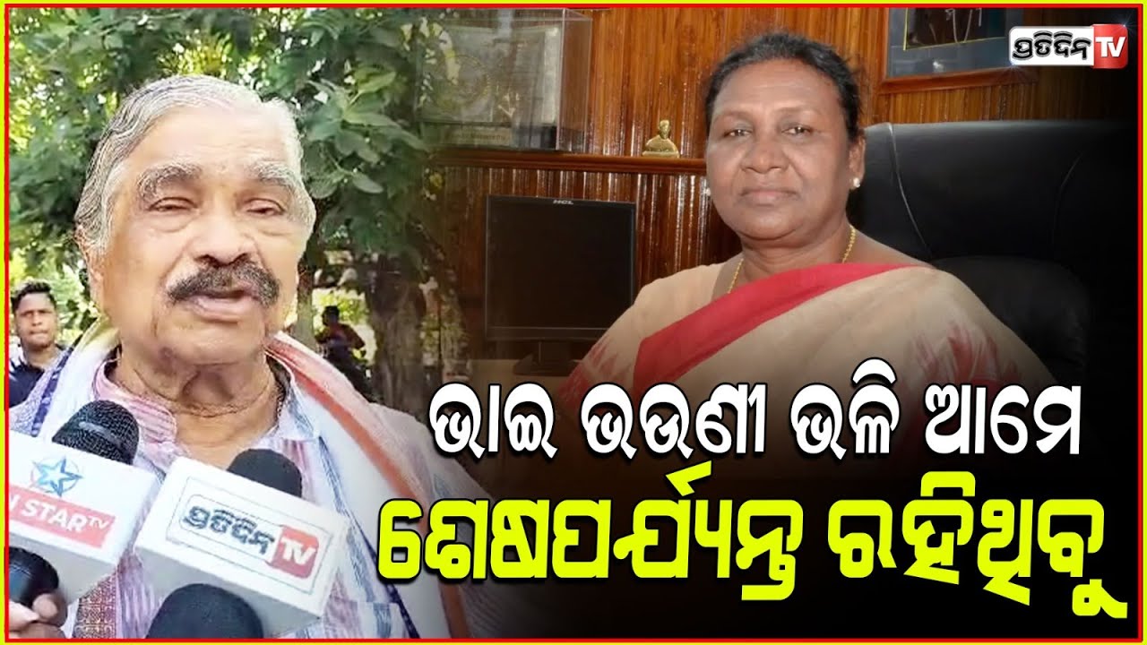 ଭାଇ ଭଉଣୀ ଭଳି ଦୌପଦୀ ଓ ମୁଁ ଆମେ ଶେଷପର୍ଯ୍ୟନ୍ତ ରହିଥିବୁ। I will meet president droupadi Murmu soon.