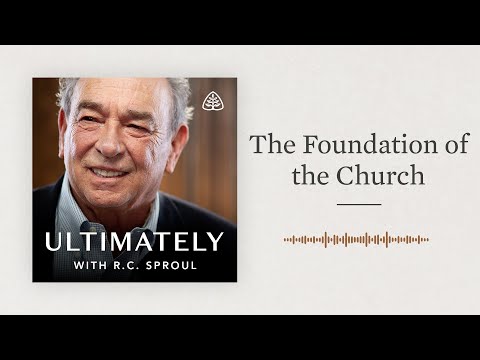 The Foundation of the Church: Ultimately with R.C. Sproul