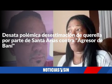 Desata polémica desestimación de querella por parte de Santa Arias contra "Agresor de Baní"