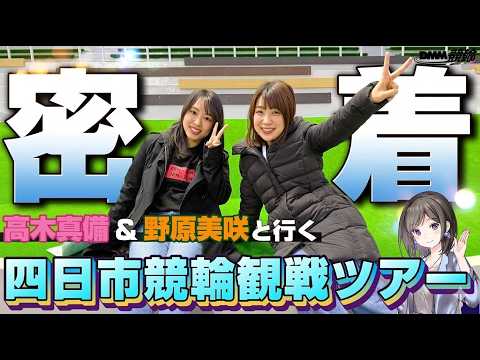高木真備＆野原美咲と行く!四日市競輪観戦ツアー密着