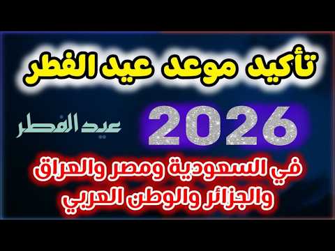 عاجل 🔥 موعد عيد الفطر 2026   1447 في السعودية ومصر والعراق والجزائر وجميع الدول 🔥 عيد الفطر 2026