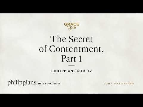The Secret of Contentment, Part 1 (Philippians 4:10–12) John MacArthur