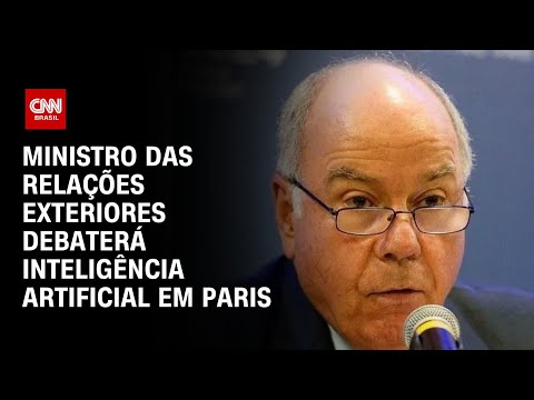 Ministro das Relações Exteriores debaterá inteligência artificial em Paris | AGORA CNN