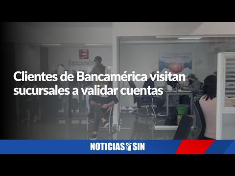 Clientes de Bancamérica visitan sucursales a validar cuentas