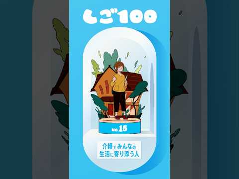 しご100 No.15『介護でみんなの生活に寄り添う人』　「その人らしい毎日」を支えます。