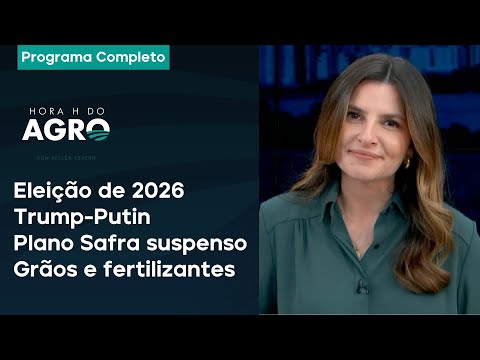 Eleição de 2026, Trump-Putin, Plano Safra suspenso e grãos e fertilizantes - Hora H do Agro 22/02/25