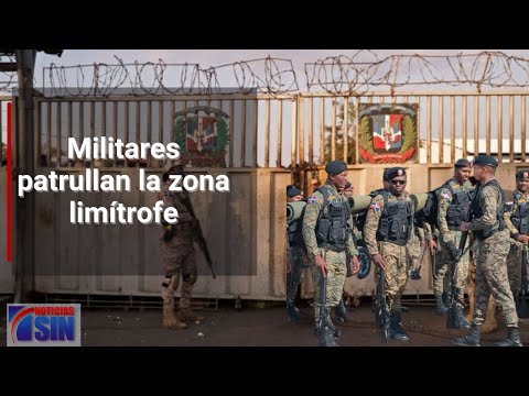 Militares patrullan la zona limítrofe