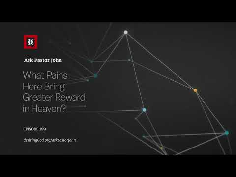 What Pains Here Bring Greater Reward in Heaven? // Ask Pastor John