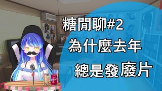 【糖閒聊#2】為什麼去年總是發廢片
