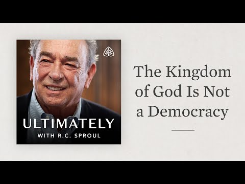 The Kingdom of God Is Not a Democracy: Ultimately with R.C. Sproul