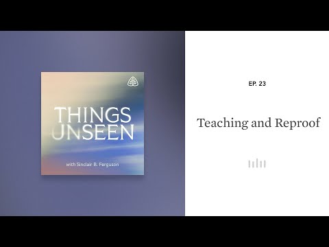 Teaching and Reproof: Things Unseen with Sinclair B. Ferguson