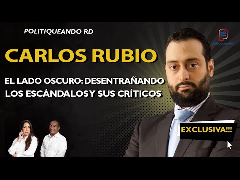 EL LADO OSCURO DE CARLOS RUBIO: DESENTRAÑANDO LOS ESCÁNDALOS Y SUS CRÍTICOS EN POLITIQUEANDO RD