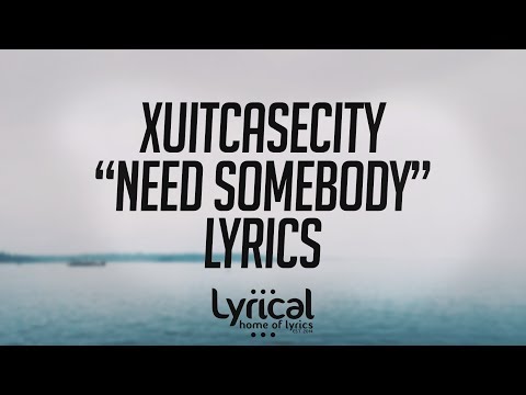 XUITCASECITY - Need Somebody Lyrics - UCnQ9vhG-1cBieeqnyuZO-eQ