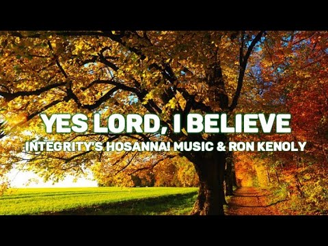 Yes Lord, I Believe (Integrity's Hosanna! Music & Ron Kenoly) Lyrics