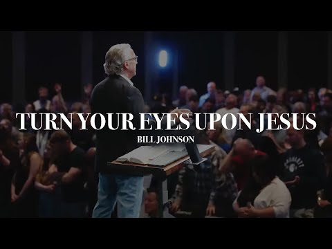 Turn Your Eyes Upon Jesus Hymn  Bill Johnson  Bethel Church
