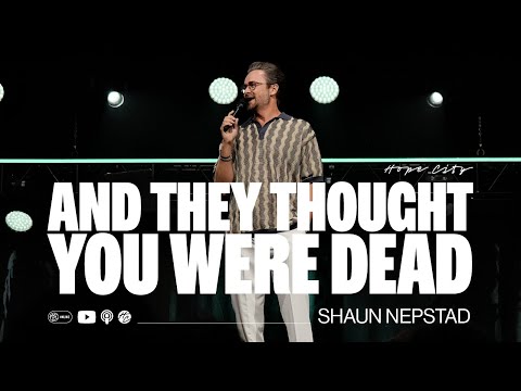 And They Thought You Were Dead  Pastor Shaun Nepstad  Hope City