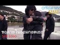 MV เพลง ขอตายในอ้อมกอดเธอ - เสก โลโซ