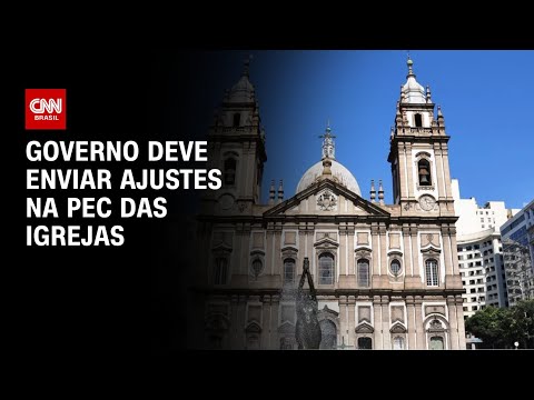 ​Governo deve enviar ajustes na PEC das Igrejas | AGORA CNN