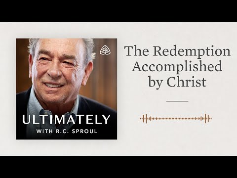 The Redemption Accomplished by Christ: Ultimately with R.C. Sproul