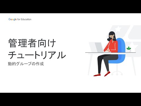 Google for Education 管理者向けチュートリアル – 校務・管理作業の効率化 #1: 動的グループの作成［Japan］