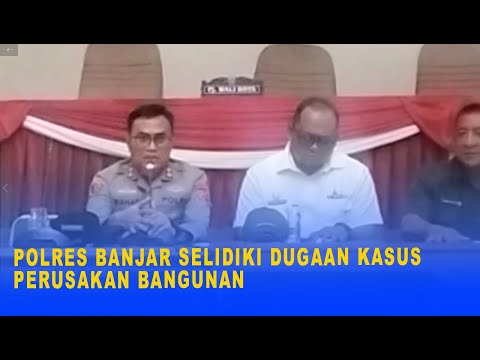 POLRES BANJAR SELIDIKI DUGAAN KASUS PERUSAKAN BANGUNAN