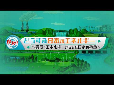 探究！どうする日本のエネルギー　～資源・エネルギーからみた日本の特色～