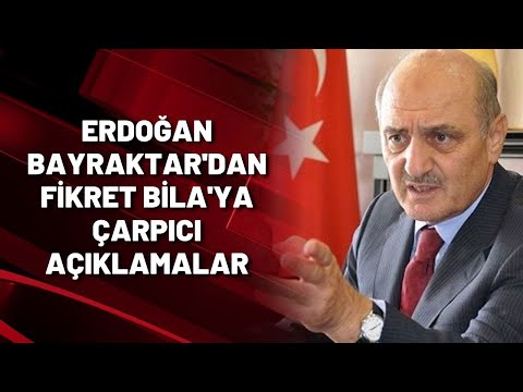 ERDOĞAN BAYRAKTAR'DAN FİKRET BİLA'YA ÇARPICI AÇIKLAMALAR