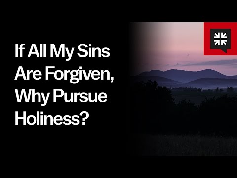 If All My Sins Are Forgiven, Why Pursue Holiness?