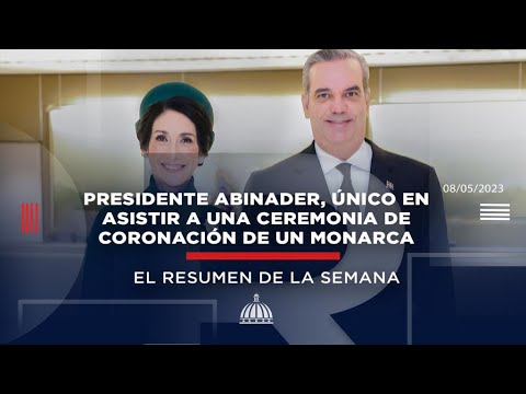 Presidente Abinader, único en asistir a una ceremonia de coronación de un monarca #ResumenSemanal