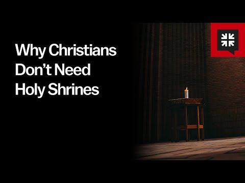 Why Christians Don’t Need Holy Shrines
