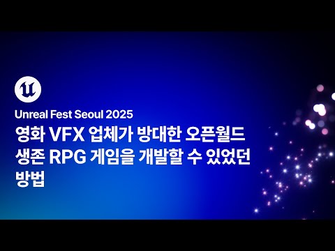 [언리얼 페스트 서울 2025] Day2 영화 VFX 업체가 방대한 오픈월드 생존 RPG 게임을 개발할 수 있었던 방법