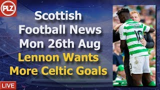 Lennon Wants More Celtic Goals – Monday 26th August – PLZ Soccer Scottish Bulletin