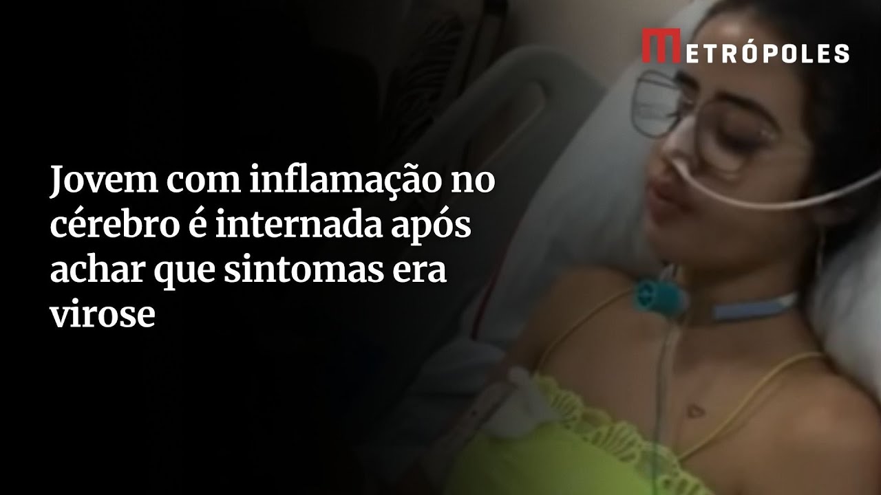Achei que fosse virose diz jovem com inflamação grave no cérebro