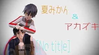 【コラボMMD】アカズキさんと【No title】