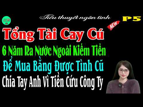 P5-Tổng Tài Cay Cú 6Năm Ra Nước Ngoài Kiếm Tiền Để Mua Bằng Được TìnhCũ Chia Tay Anh Vì Tiền Cứu Cty
