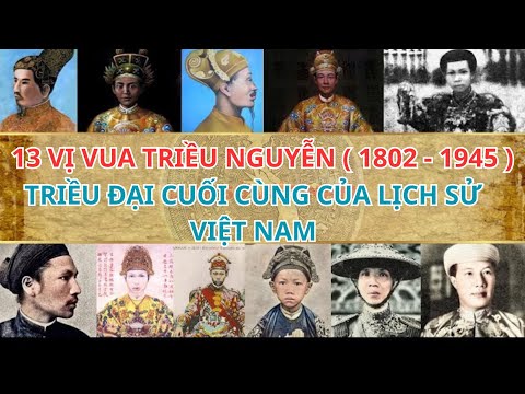LỊCH SỬ 13 VỊ VUA TRIỀU ĐẠI NHÀ NGUYỄN CUỐI CÙNG CỦA LỊCH SỬ VIỆT NAM ( 1802 - 1945 )
