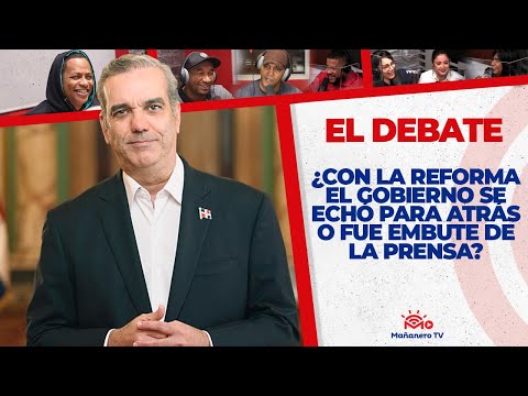 ¿Con la Reforma, El Gobierno se Echó para atrás o fue Embute de la Prensa? | El Debate