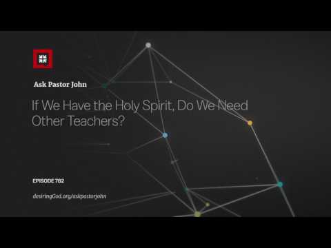 If We Have the Holy Spirit, Do We Need Other Teachers? // Ask Pastor John